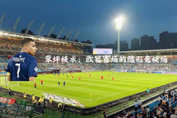 草坪技术:欧冠赛场的隐形竞技场