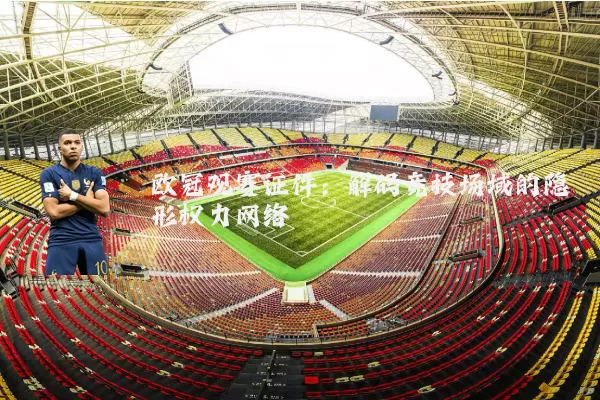 欧冠观赛证件:解码竞技场域的隐形权力网络