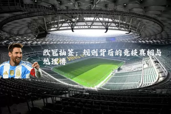 欧冠抽签:规则背后的竞技真相与地理博弈