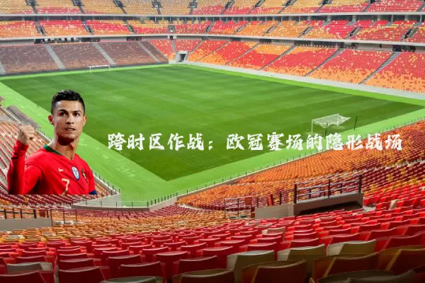 跨时区作战:欧冠赛场的隐形战场