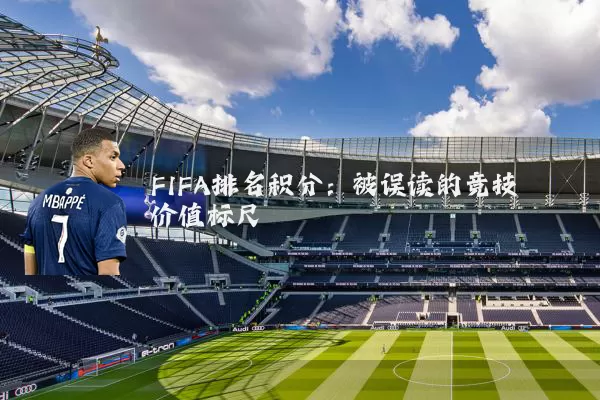 FIFA排名积分:被误读的竞技价值标尺