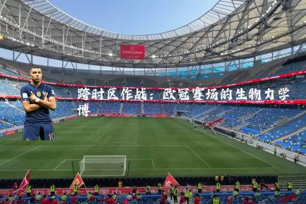 跨时区作战：欧冠赛场的生物力学博弈