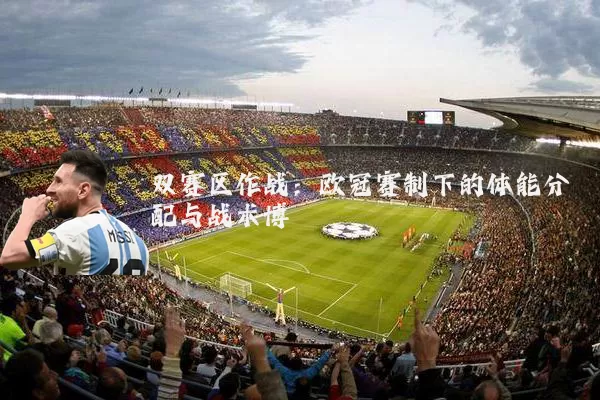 双赛区作战:欧冠赛制下的体能分配与战术博弈