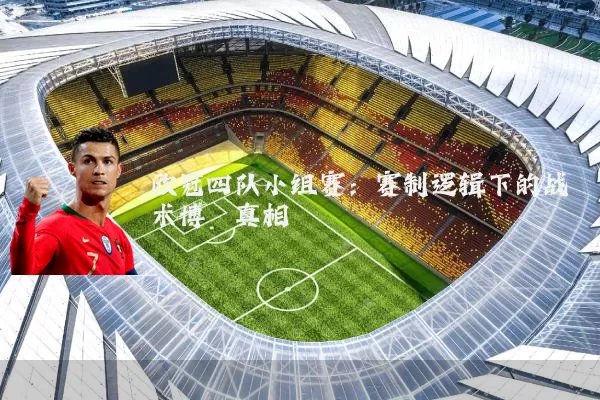 欧冠四队小组赛:赛制逻辑下的战术博弈真相