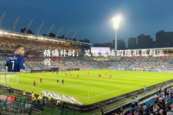 精确补时:足球竞技的隐形裁判法则
