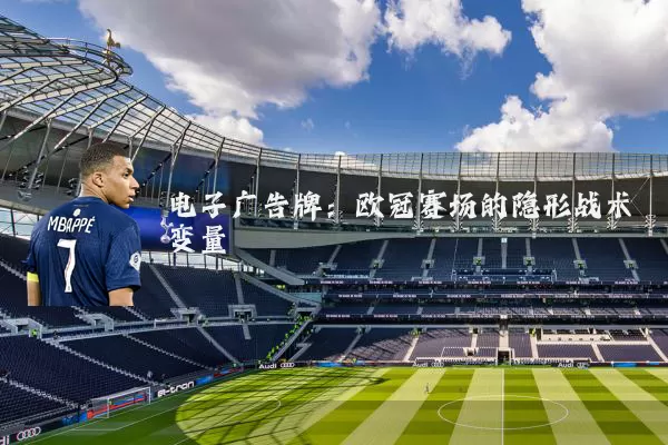 电子广告牌:欧冠赛场的隐形战术变量