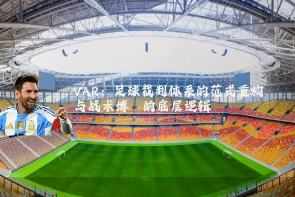 VAR:足球裁判体系的范式重构与战术博弈的底层逻辑