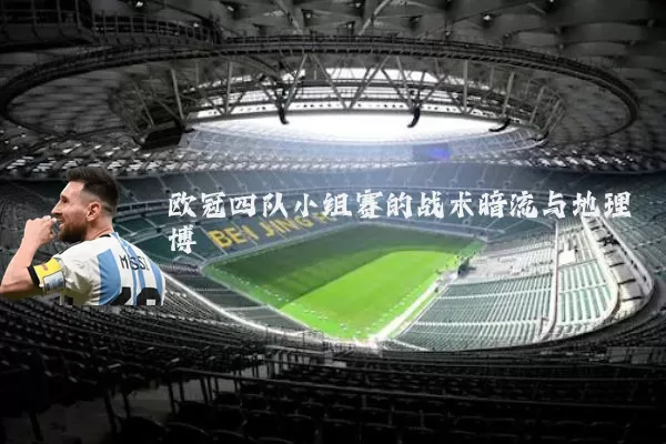 欧冠四队小组赛的战术暗流与地理博弈