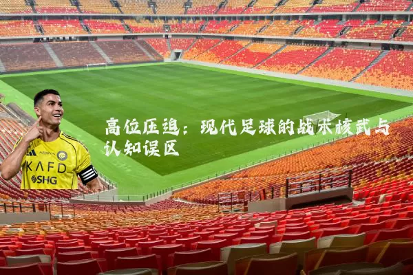 高位压迫:现代足球的战术核武与认知误区