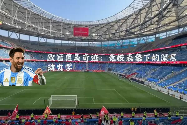 欧冠黑马奇迹:竞技表象下的深层动力学